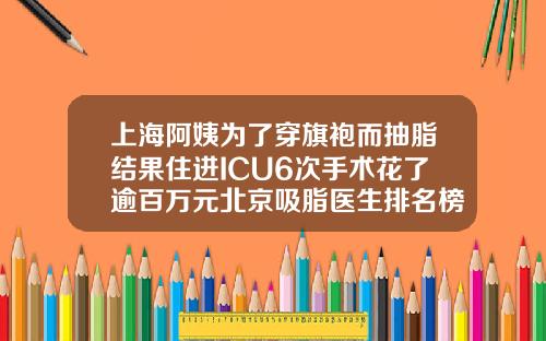 上海阿姨为了穿旗袍而抽脂结果住进ICU6次手术花了逾百万元北京吸脂医生排名榜