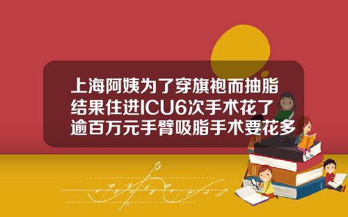 上海阿姨为了穿旗袍而抽脂结果住进ICU6次手术花了逾百万元手臂吸脂手术要花多少钱费用
