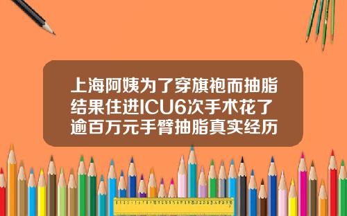 上海阿姨为了穿旗袍而抽脂结果住进ICU6次手术花了逾百万元手臂抽脂真实经历