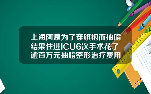 上海阿姨为了穿旗袍而抽脂结果住进ICU6次手术花了逾百万元抽脂整形治疗费用