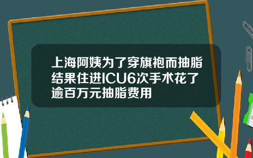 上海阿姨为了穿旗袍而抽脂结果住进ICU6次手术花了逾百万元抽脂费用