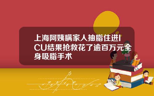 上海阿姨瞒家人抽脂住进ICU结果抢救花了逾百万元全身吸脂手术