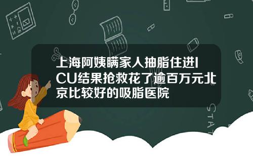 上海阿姨瞒家人抽脂住进ICU结果抢救花了逾百万元北京比较好的吸脂医院