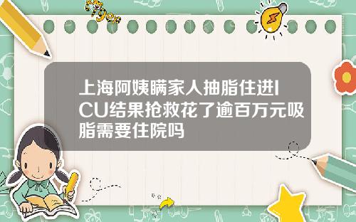 上海阿姨瞒家人抽脂住进ICU结果抢救花了逾百万元吸脂需要住院吗