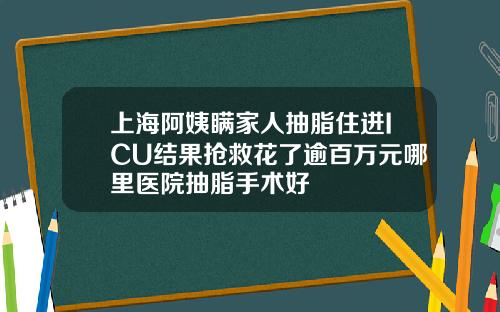 上海阿姨瞒家人抽脂住进ICU结果抢救花了逾百万元哪里医院抽脂手术好