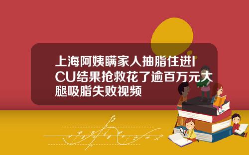 上海阿姨瞒家人抽脂住进ICU结果抢救花了逾百万元大腿吸脂失败视频