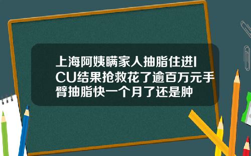 上海阿姨瞒家人抽脂住进ICU结果抢救花了逾百万元手臂抽脂快一个月了还是肿