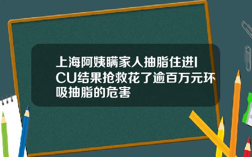 上海阿姨瞒家人抽脂住进ICU结果抢救花了逾百万元环吸抽脂的危害