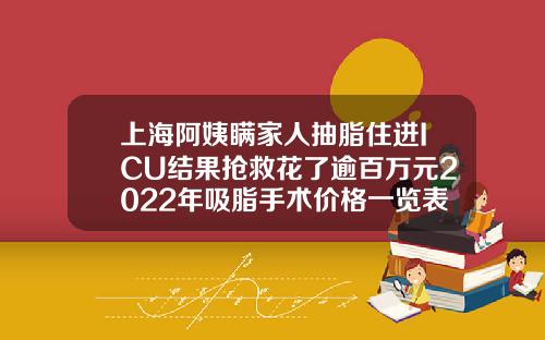 上海阿姨瞒家人抽脂住进ICU结果抢救花了逾百万元2022年吸脂手术价格一览表图