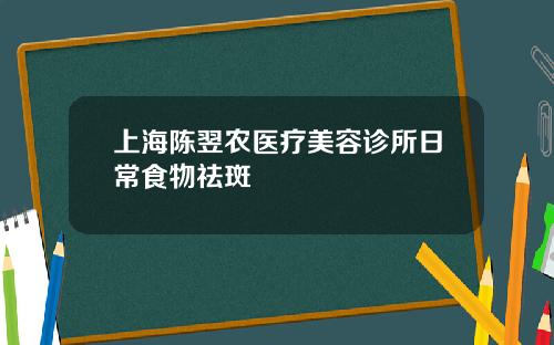 上海陈翌农医疗美容诊所日常食物祛斑