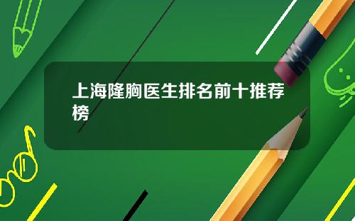上海隆胸医生排名前十推荐榜