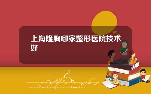 上海隆胸哪家整形医院技术好