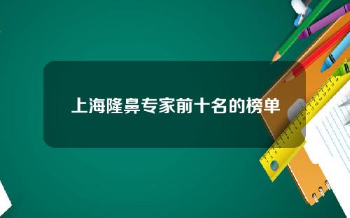 上海隆鼻专家前十名的榜单
