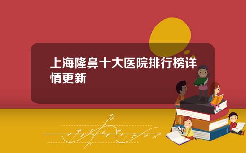 上海隆鼻十大医院排行榜详情更新