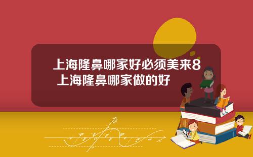 上海隆鼻哪家好必须美来8 上海隆鼻哪家做的好