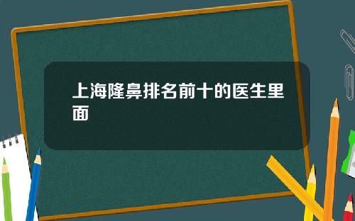 上海隆鼻排名前十的医生里面