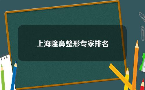 上海隆鼻整形专家排名