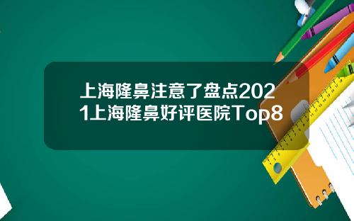 上海隆鼻注意了盘点2021上海隆鼻好评医院Top8