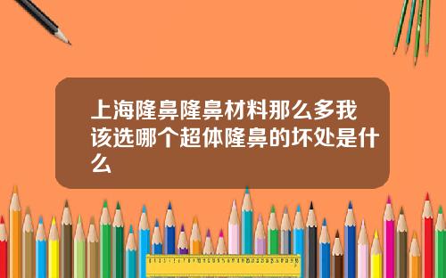 上海隆鼻隆鼻材料那么多我该选哪个超体隆鼻的坏处是什么
