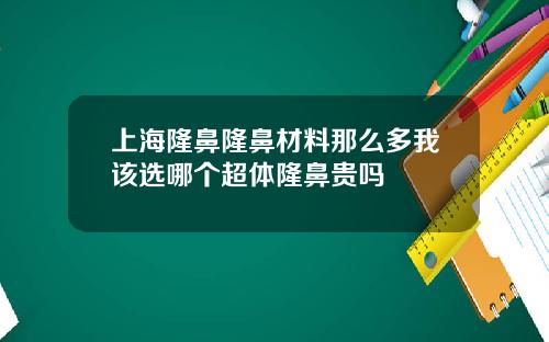 上海隆鼻隆鼻材料那么多我该选哪个超体隆鼻贵吗