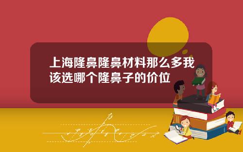 上海隆鼻隆鼻材料那么多我该选哪个隆鼻子的价位
