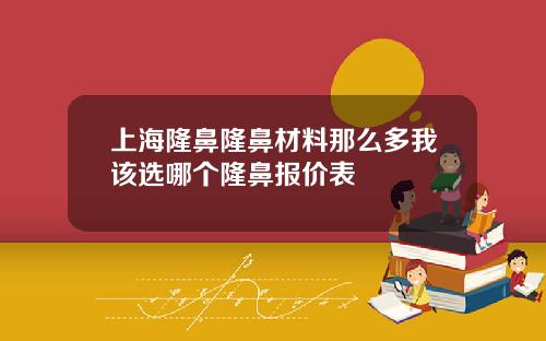 上海隆鼻隆鼻材料那么多我该选哪个隆鼻报价表