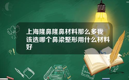 上海隆鼻隆鼻材料那么多我该选哪个鼻梁整形用什么材料好