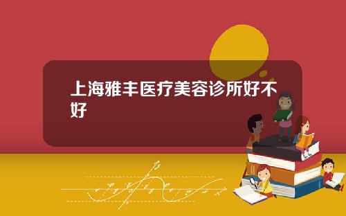 上海雅丰医疗美容诊所好不好