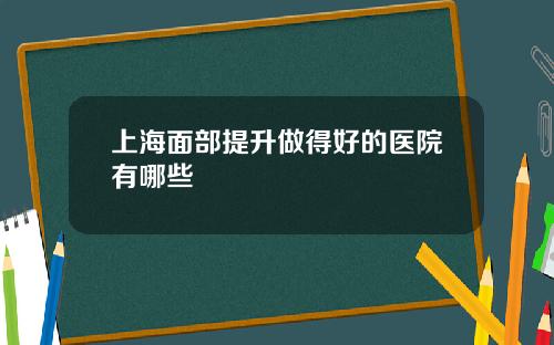 上海面部提升做得好的医院有哪些