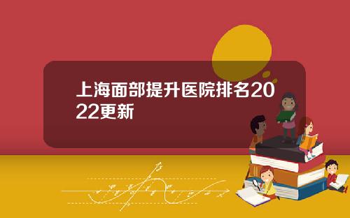上海面部提升医院排名2022更新