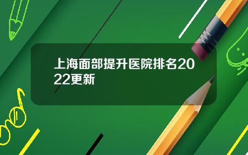上海面部提升医院排名2022更新