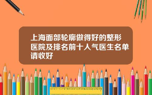 上海面部轮廓做得好的整形医院及排名前十人气医生名单请收好