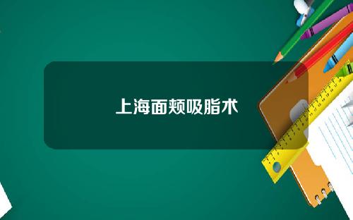 上海面颊吸脂术