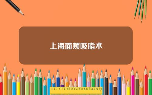 上海面颊吸脂术