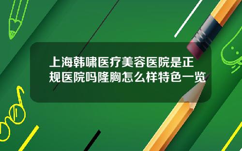 上海韩啸医疗美容医院是正规医院吗隆胸怎么样特色一览