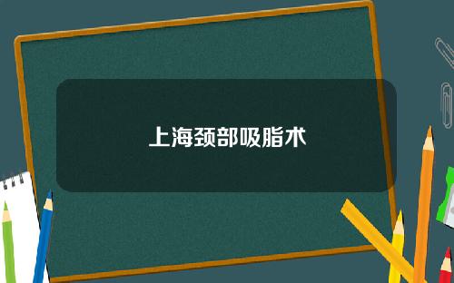 上海颈部吸脂术