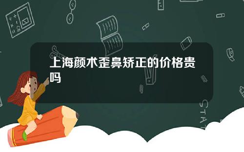 上海颜术歪鼻矫正的价格贵吗