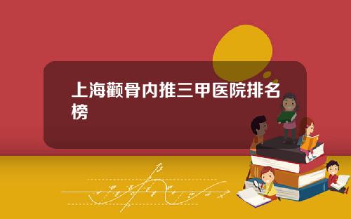 上海颧骨内推三甲医院排名榜