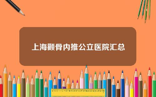 上海颧骨内推公立医院汇总