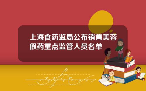 上海食药监局公布销售美容假药重点监管人员名单
