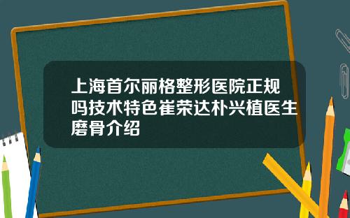 上海首尔丽格整形医院正规吗技术特色崔荣达朴兴植医生磨骨介绍
