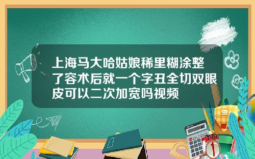 上海马大哈姑娘稀里糊涂整了容术后就一个字丑全切双眼皮可以二次加宽吗视频