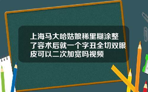 上海马大哈姑娘稀里糊涂整了容术后就一个字丑全切双眼皮可以二次加宽吗视频