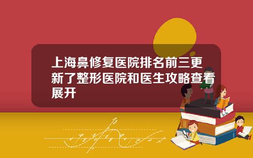 上海鼻修复医院排名前三更新了整形医院和医生攻略查看展开