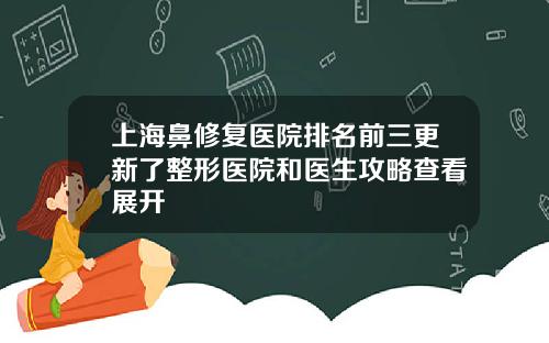 上海鼻修复医院排名前三更新了整形医院和医生攻略查看展开
