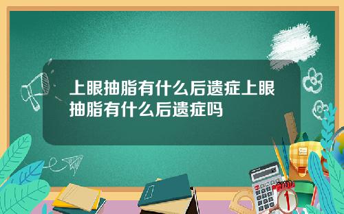 上眼抽脂有什么后遗症上眼抽脂有什么后遗症吗