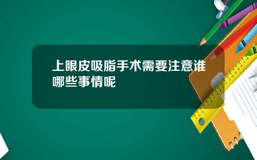 上眼皮吸脂手术需要注意谁哪些事情呢