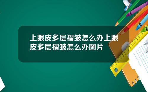 上眼皮多层褶皱怎么办上眼皮多层褶皱怎么办图片