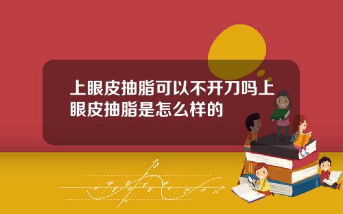 上眼皮抽脂可以不开刀吗上眼皮抽脂是怎么样的