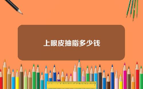 上眼皮抽脂多少钱